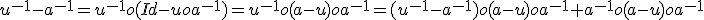 u^{-1}-a^{-1}=u^{-1}o(Id-uoa^{-1})=u^{-1}o(a-u)oa^{-1}=(u^{-1}-a^{-1})o(a-u)oa^{-1}+a^{-1}o(a-u)oa^{-1}