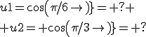 u1=cos(\pi/6)= ?
 \\ u2= cos(\pi/3)= ?
