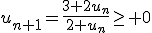 u_{n+1}=\frac{3+2u_n}{2+u_n}\geq 0