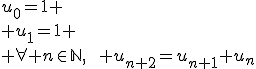 u_0=1
 \\ u_1=1
 \\ \forall n\in\mathbb{N},\hspace{10pt} u_{n+2}=u_{n+1}+u_n