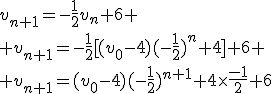 v_{n+1}=-\frac{1}{2}v_n+6
 \\ v_{n+1}=-\frac{1}{2}[(v_0-4)(-\frac{1}{2})^n+4]+6
 \\ v_{n+1}=(v_0-4)(-\frac{1}{2})^{n+1}+4\times\frac{-1}{2}+6