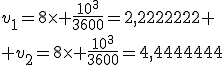 v_1=8\times \frac{10^3}{3600}=2,2222222
 \\ v_2=8\times \frac{10^3}{3600}=4,4444444