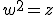w^2=z