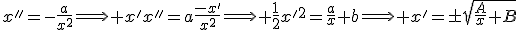 x''=-\frac{a}{x^2}\Longrightarrow x'x''=a\frac{-x'}{x^2}\Longrightarrow \frac{1}{2}x'^2=\frac{a}{x}+b\Longrightarrow x'=\pm\sqrt{\frac{A}{x}+B}