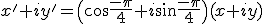 x'+iy'=\(\cos\frac{-\pi}{4}+i\sin\frac{-\pi}{4}\)(x+iy)