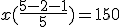 x(\frac{5-2-1}{5})=150