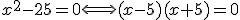 x^{2}-25=0\Longleftrightarrow(x-5)(x+5)=0