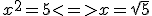 x^2 = 5 <=> x= \sqrt {5}
