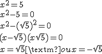 x^2 = 5
 \\ x^2-5=0
 \\ x^2-(\sqrt{5})^2=0
 \\ (x-\sqrt{5})(x+\sqrt{5})=0
 \\ x=\sqrt{5} \text{ ou }x=-\sqrt{5}