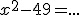 x^2-49=...