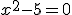 x^2-5 = 0