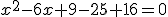 x^2-6x+9-25+16=0