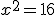 x^2=16