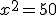 x^2=50