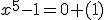 x^5-1=0 (1)