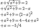 x+\sqrt{x^2+9}=2\\ \sqrt{x^2+9}=2-x\\ x^2+9=(2-x)^2\\ x^2+9=4-4x+x^2\\ x=-5/4