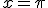 x = \pi