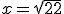 x = \sqrt {22}