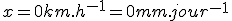 x = 0 km.h^{-1} = 0 mm.jour^{-1}