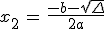 x _2 \,=\, \frac{-b - \sqrt{\Delta}}{2a} 