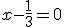 x-\frac{1}{3}=0
