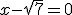 x-\sqrt{7}=0