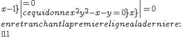 3$\rm\|\array{1&1&1\\0&x&-y\\1&y&x}\|=0
 \\ 
 \\ en retranchant la premiere ligne a la derniere:
 \\ 
 \\ \|\array{1&1&1\\0&x&-y\\0&y-1&x-1}\|=0
 \\ 
 \\ ce qui donne x^2+y^2-x-y =0