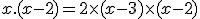 x.(x-2) = 2 \times (x-3) \times (x-2)