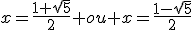 x=\frac{1+\sqrt{5}}{2} ou x=\frac{1-\sqrt{5}}{2}
