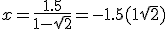 x=\frac{1.5}{1- \sqrt{2}}=-1.5(1 + \sqrt{2})