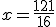 x=\frac{121}{16}