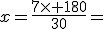 x=\frac{7\times 180}{30}=