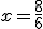 x=\frac{8}{6}