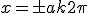 x=\pm a + k2\pi
