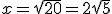 x=\sqrt{20}=2\sqrt{5}