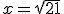 x=\sqrt{21}