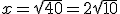 x=\sqrt{40}=2sqrt{10}