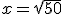 x=\sqrt{50}