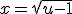 x=\sqrt{u-1}