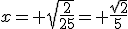 x= \sqrt{\frac{2}{25}}= \frac{\sqrt{2}}{5}