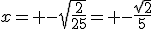 x= -\sqrt{\frac{2}{25}}= -\frac{\sqrt{2}}{5}