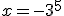 x=-3^{5}