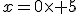 x=0\times 5
