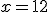 x=12