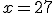 x=27