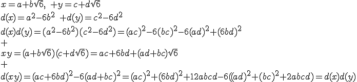 x=a+b\sqrt{6},\quad y=c+d\sqrt{6}\\d(x)=a^2-6b^2\quad d(y)=c^2-6d^2\\d(x)d(y)=(a^2-6b^2)(c^2-6d^2)=(ac)^2-6(bc)^2-6(ad)^2+(6bd)^2\\ \\xy=(a+b\sqrt{6})(c+d\sqrt{6})=ac+6bd+(ad+bc)\sqrt{6}\\ \\d(xy)=(ac+6bd)^2-6(ad+bc)^2=(ac)^2+(6bd)^2+12abcd-6((ad)^2+(bc)^2+2abcd)=d(x)d(y)