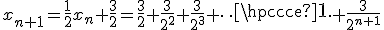 x_{n+1}=\frac{1}{2}x_n+\frac{3}{2}=\fra{3}{2}+\frac{3}{2^2}+\frac{3}{2^3}+\cdots+\frac{3}{2^{n+1}}