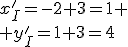 x_I'=-2+3=1
 \\ y_I'=1+3=4