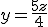 y = \frac{5z}{4}