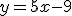 y = 5x-9